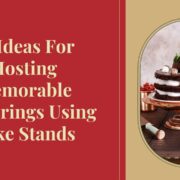 10 Ideas for Hosting Memorable Gatherings Using Cake Stands